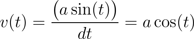 v(t) = \frac{\big(a \sin(t)\big)}{dt} = a \cos(t)