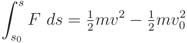 \int_{s_0}^s F \ ds = \tfrac{1}{2}mv^2 - \tfrac{1}{2}mv_0^2