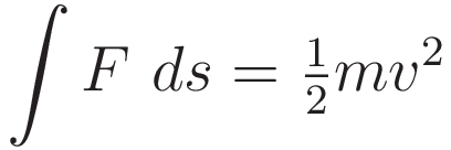 \int F \ ds = \tfrac{1}{2}mv^2