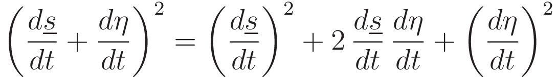 \left( \frac{d\underline{s}}{dt} + \frac{d\eta}{dt} \right)^2 = \left(\frac{d\underline{s}}{dt}\right)^2+2\,\frac{d\underline{s}}{dt}\,\frac{d\eta}{dt}+\left(\frac{d\eta}{dt}\right)^2