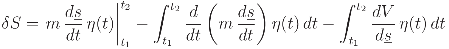 \delta S =
\left.m\,\frac{d\underline{s}}{dt}\,\eta(t)\right|_{t_1}^{t_2}
- \int_{t_1}^{t_2}\frac{d}{dt}\left(m\,\frac{d\underline{s}}{dt}}\right) \eta(t)\,dt-
\int_{t_1}^{t_2} \frac{dV}{d\underline{s}}\,\eta(t)\,dt