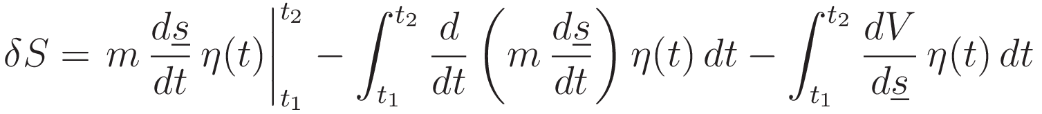 \delta S =
\left.m\,\frac{d\underline{s}}{dt}\,\eta(t)\right|_{t_1}^{t_2}
- \int_{t_1}^{t_2}\frac{d}{dt}\left(m\,\frac{d\underline{s}}{dt}}\right)  \eta(t)\,dt-
\int_{t_1}^{t_2} \frac{dV}{d\underline{s}}\,\eta(t)\,dt