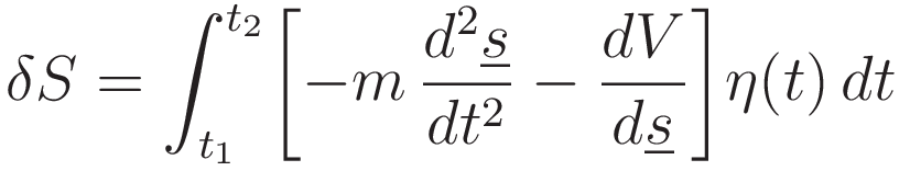 \delta S=\int_{t_1}^{t_2}\biggl[
-m\,\frac{d^2\underline{s}}{dt^2}-\frac{dV}{d\underline{s}}
\biggr]\eta(t)\,dt