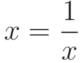 x = \frac{1}{x}