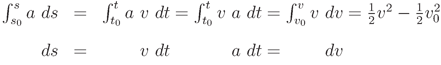 \begin{array}{rcl}
\int_{s_0}^s a \ ds & = & \int_{t_0}^t  a \ v  \ dt
= \int_{t_0}^t  v \ a \ dt = \int_{v_0}^v  v \ dv
= \tfrac{1}{2}v^2 - \tfrac{1}{2}v_0^2  
\end{array}