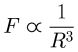 F \varpropto \dfrac{1}{R^3}