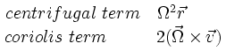 
\begin{matrix} 
centrifugal \ term & \Omega^2 \vec{r} \ \ \ \ \ \  \\ 
coriolis \ term \ \ \ \ \ \ & 2 (\vec{\Omega} \times \vec{v}) 
\end{matrix}
