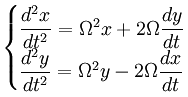 \begin{cases} \dfrac{d^2x}{dt^2} = \Omega^2 x + 2 \Omega \dfrac{dy}{dt} \\ \dfrac{d^2y}{dt^2} = \Omega^2 y - 2 \Omega \dfrac{dx}{dt} \end{cases}