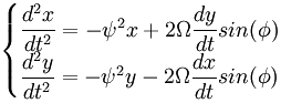 \begin{cases} \dfrac{d^2x}{dt^2} = - \psi^2 x + 2 \Omega \dfrac{dy}{dt} sin(\phi) \\ \dfrac{d^2y}{dt^2} = - \psi^2 y - 2 \Omega \dfrac{dx}{dt} sin(\phi) \end{cases}
