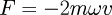 F = -2m \omega v