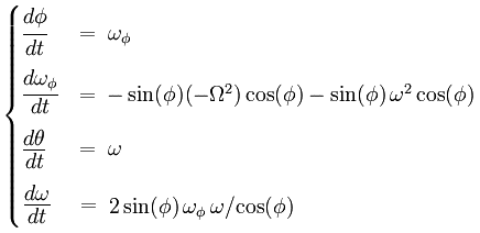 \begin{cases}
\cfrac{d\phi}{dt}      & = \; \omega_\phi   \\
\cfrac{d\omega_\phi}{dt}    & = \; - \sin(\phi)(-\Omega^2)\cos(\phi) - \sin(\phi)\,\omega^2 \cos(\phi)    \\
\cfrac{d\theta}{dt} & = \; \omega  \\
\cfrac{d\omega}{dt} & = \; 2 \sin(\phi) \omega_\phi \omega/\! \cos(\phi)  \\
\end{cases}