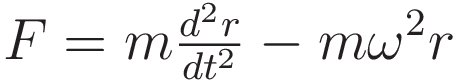 F  = m \tfrac {d^2r}{dt^2} - m \omega^2 r