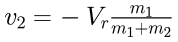 v_2 = - V_r \frac{m_1}{m_1 + m_2}