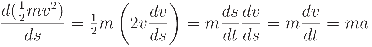 \frac{d(\tfrac{1}{2}mv^2)}{ds} = \tfrac{1}{2}m\left( 2v\frac{dv}{ds} \right) = m\frac{ds}{dt}\frac{dv}{ds} = m\frac{dv}{dt} = ma